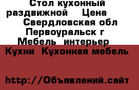 Стол кухонный раздвижной  › Цена ­ 5 000 - Свердловская обл., Первоуральск г. Мебель, интерьер » Кухни. Кухонная мебель   